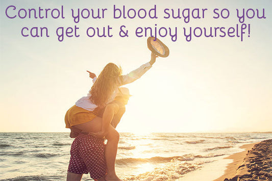 Control your blood sugar so you can get out & enjoy yourself!